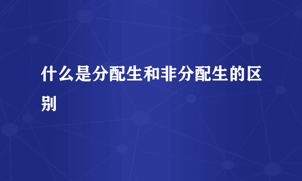 什么是分配生和非分配生的区别
