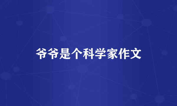 爷爷是个科学家作文