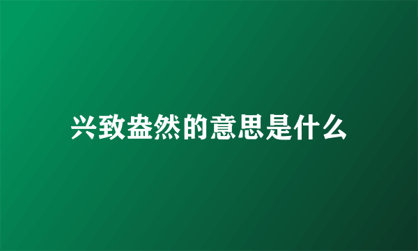 兴致盎然的意思是什么