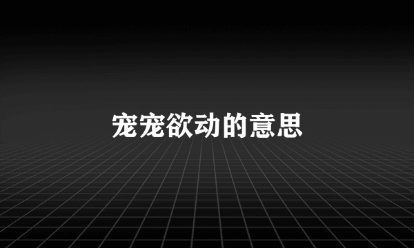 宠宠欲动的意思