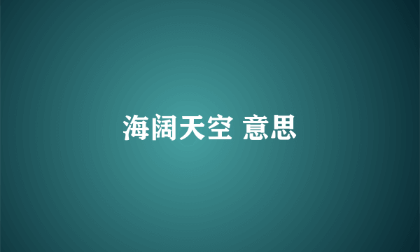 海阔天空 意思