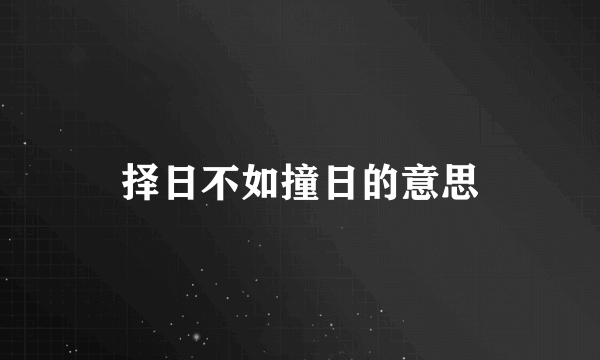 择日不如撞日的意思