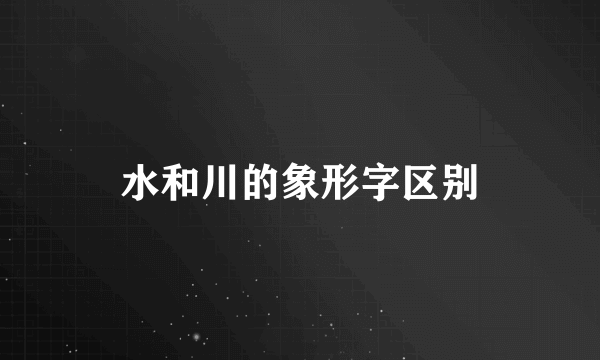 水和川的象形字区别
