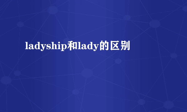 ladyship和lady的区别