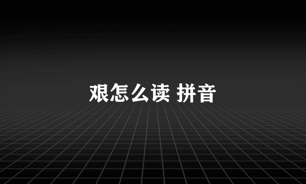 艰怎么读 拼音