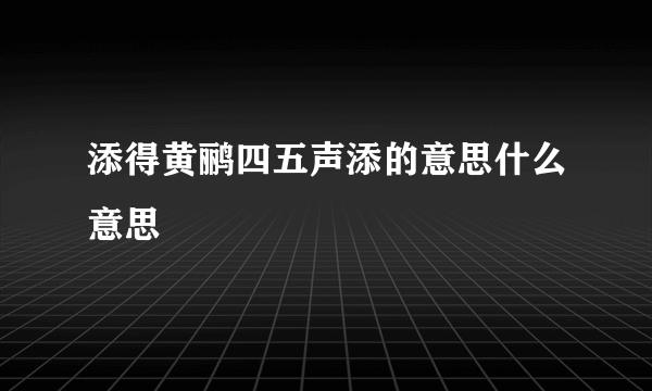 添得黄鹂四五声添的意思什么意思