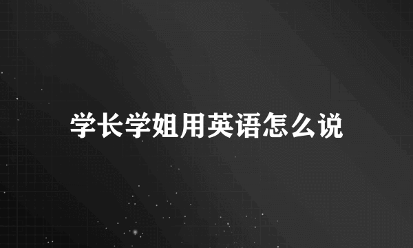 学长学姐用英语怎么说