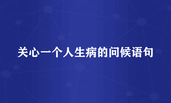 关心一个人生病的问候语句