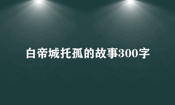 白帝城托孤的故事300字