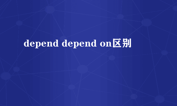 depend depend on区别
