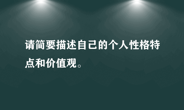 请简要描述自己的个人性格特点和价值观。