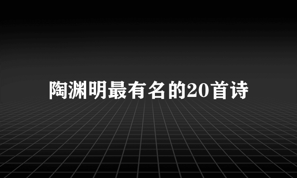 陶渊明最有名的20首诗
