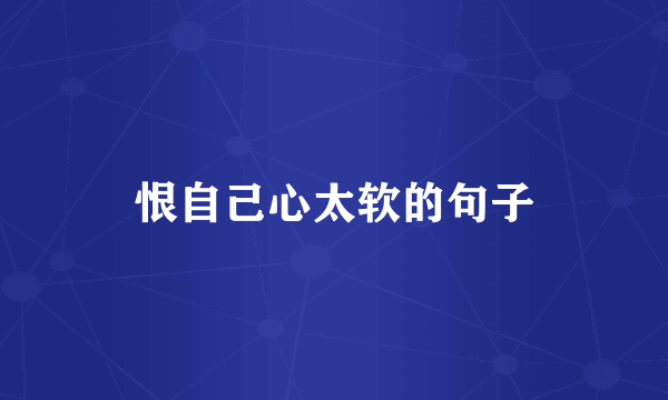 恨自己心太软的句子