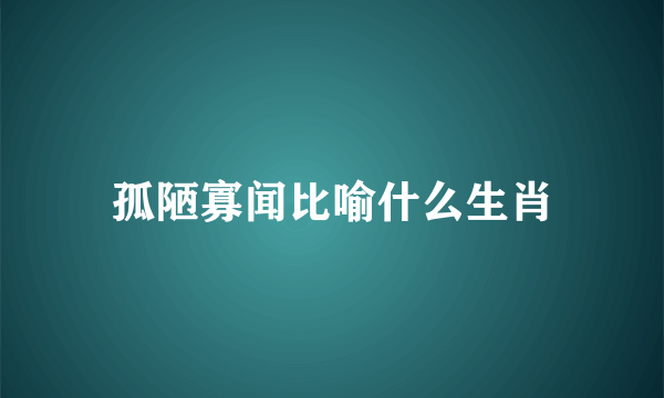 孤陋寡闻比喻什么生肖