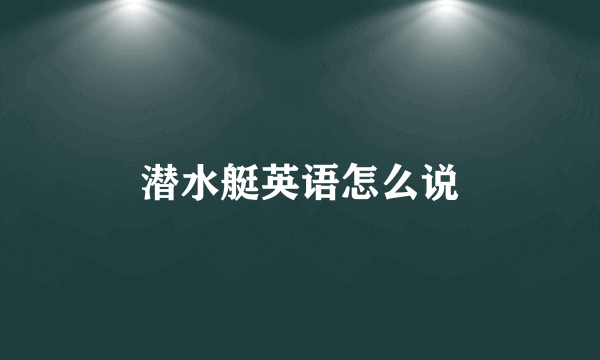 潜水艇英语怎么说