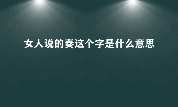 女人说的奏这个字是什么意思