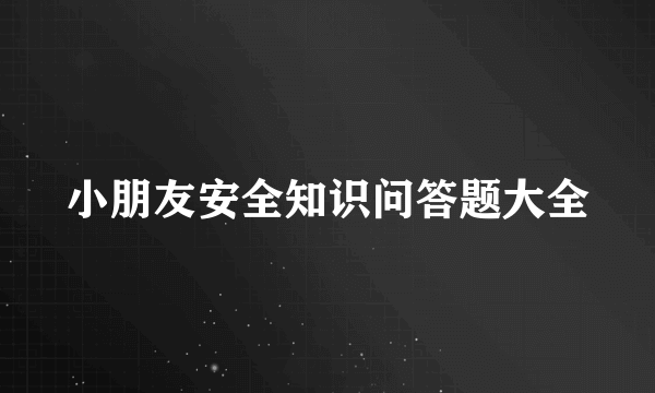 小朋友安全知识问答题大全
