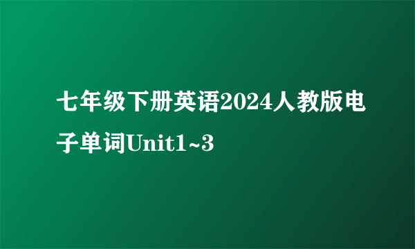 七年级下册英语2024人教版电子单词Unit1~3
