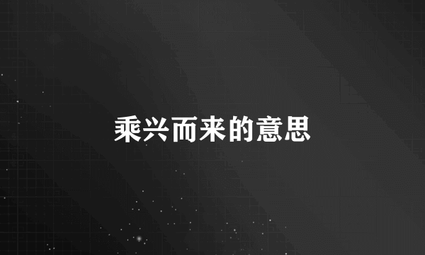 乘兴而来的意思