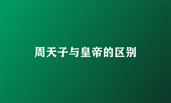 周天子与皇帝的区别