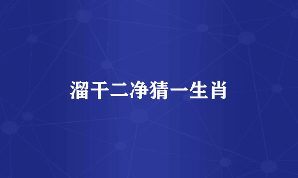 溜干二净猜一生肖