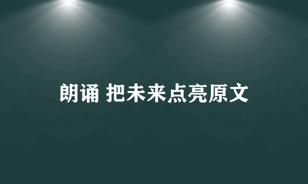 朗诵 把未来点亮原文