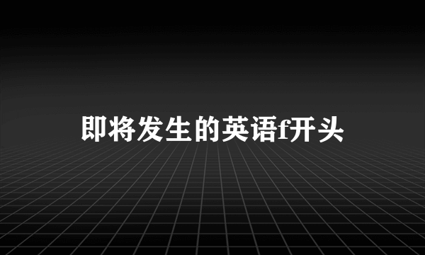 即将发生的英语f开头