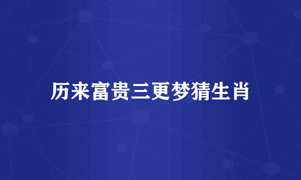 历来富贵三更梦猜生肖