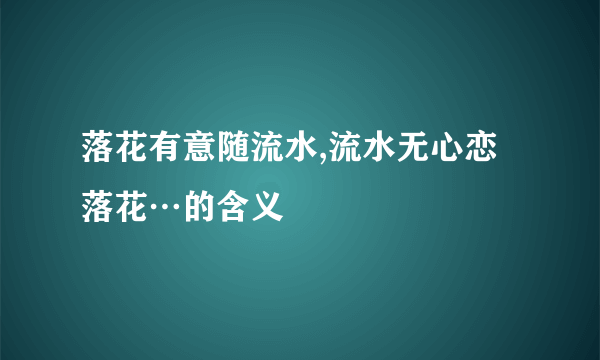 落花有意随流水,流水无心恋落花…的含义