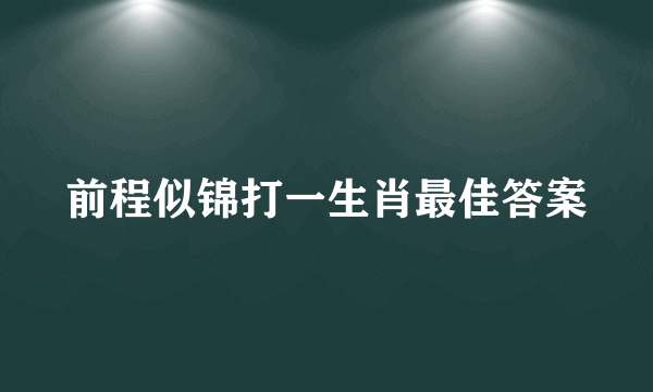 前程似锦打一生肖最佳答案