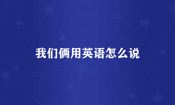 我们俩用英语怎么说