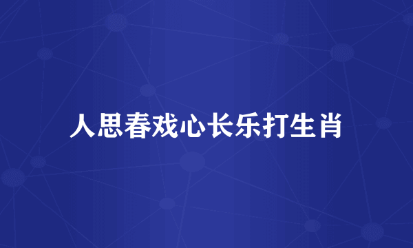 人思春戏心长乐打生肖