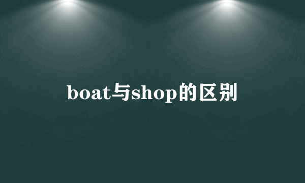 boat与shop的区别