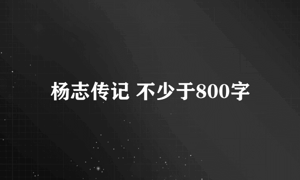 杨志传记 不少于800字