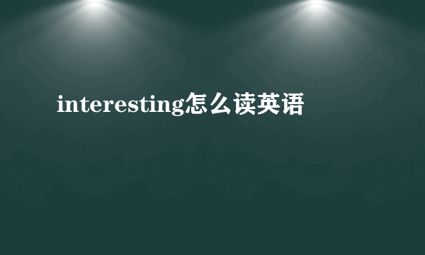 interesting怎么读英语