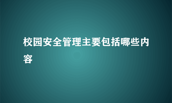 校园安全管理主要包括哪些内容