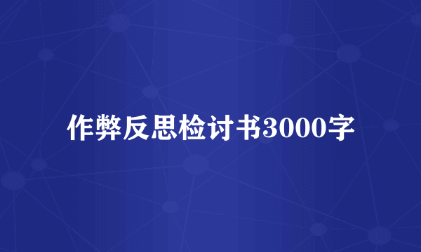 作弊反思检讨书3000字