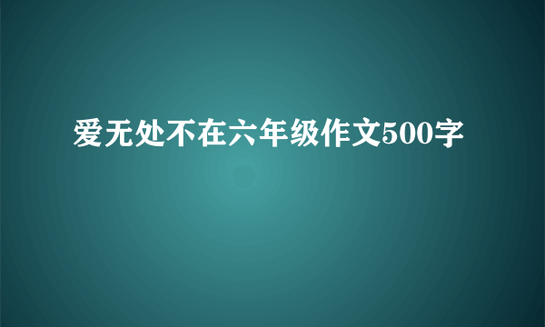 爱无处不在六年级作文500字