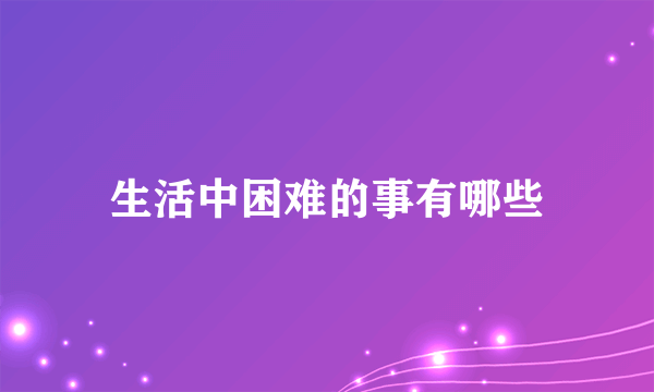 生活中困难的事有哪些