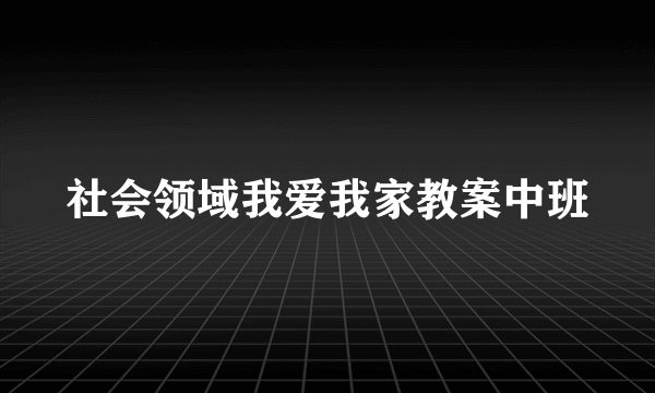 社会领域我爱我家教案中班