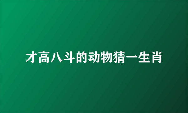 才高八斗的动物猜一生肖