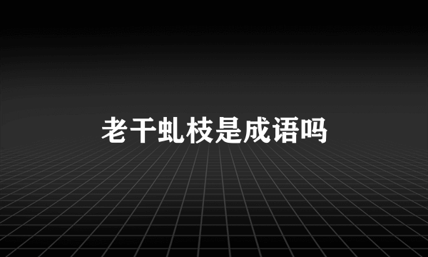老干虬枝是成语吗