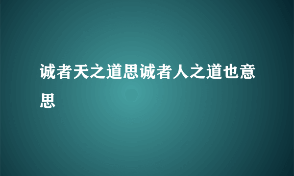 诚者天之道思诚者人之道也意思