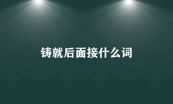 铸就后面接什么词
