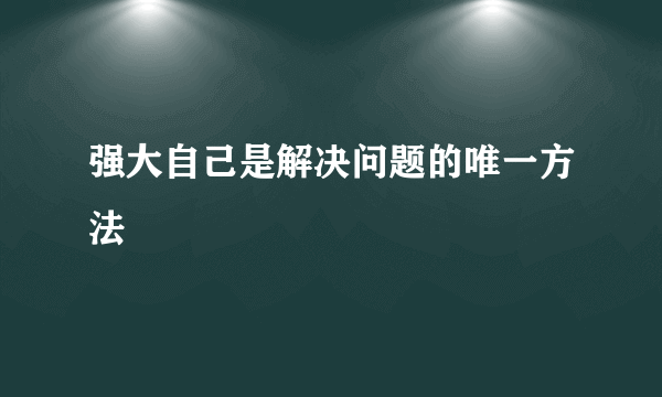 强大自己是解决问题的唯一方法