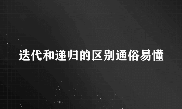 迭代和递归的区别通俗易懂