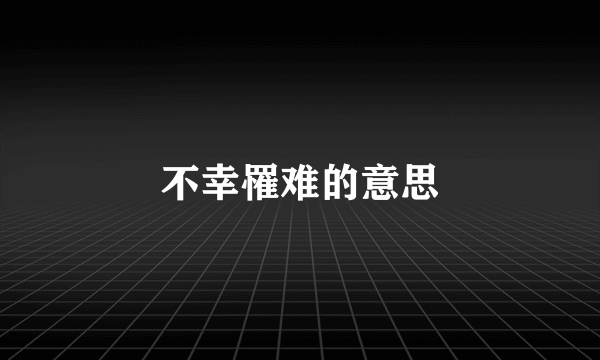 不幸罹难的意思