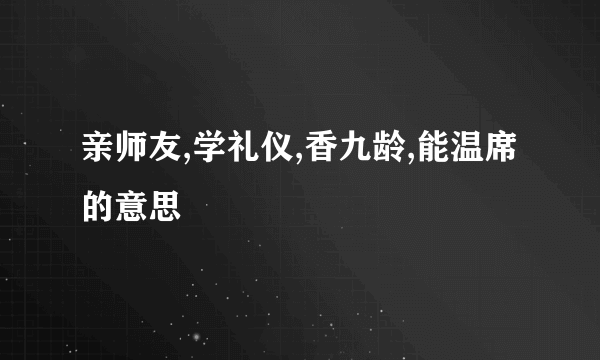 亲师友,学礼仪,香九龄,能温席的意思