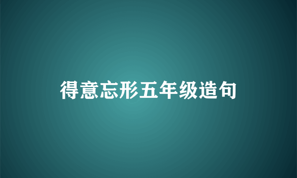 得意忘形五年级造句