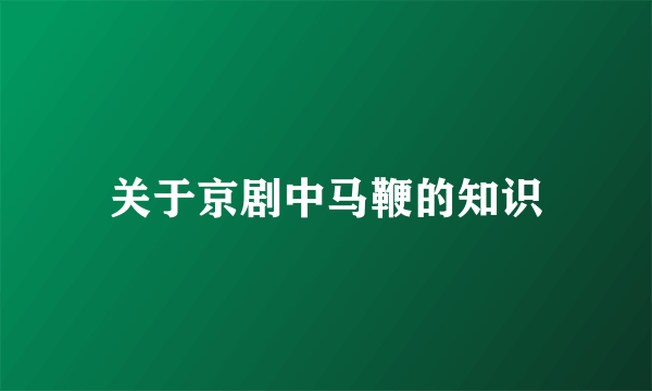 关于京剧中马鞭的知识